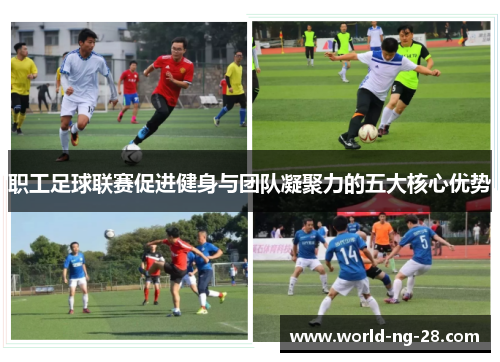 职工足球联赛促进健身与团队凝聚力的五大核心优势 职工足球联赛促进健身与团队凝聚力的五大核心优势