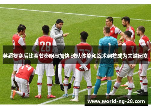 英超复赛后比赛节奏明显加快 球队体能和战术调整成为关键因素 英超复赛后比赛节奏明显加快 球队体能和战术调整成为关键因素