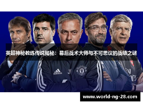 英超神秘教练传说揭秘:幕后战术大师与不可思议的战绩之谜 英超神秘教练传说揭秘:幕后战术大师与不可思议的战绩之谜
