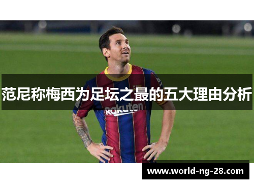 范尼称梅西为足坛之最的五大理由分析 范尼称梅西为足坛之最的五大理由分析
