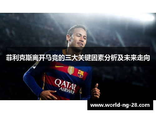 菲利克斯离开马竞的三大关键因素分析及未来走向 菲利克斯离开马竞的三大关键因素分析及未来走向