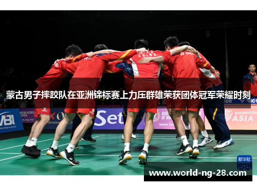 蒙古男子摔跤队在亚洲锦标赛上力压群雄荣获团体冠军荣耀时刻 蒙古男子摔跤队在亚洲锦标赛上力压群雄荣获团体冠军荣耀时刻
