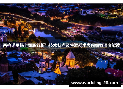 西格诺里场上司职解析与技术特点及生涯战术表现细致深度解读 西格诺里场上司职解析与技术特点及生涯战术表现细致深度解读