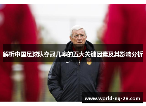 解析中国足球队夺冠几率的五大关键因素及其影响分析 解析中国足球队夺冠几率的五大关键因素及其影响分析