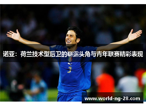 诺亚:荷兰技术型后卫的崭露头角与青年联赛精彩表现 诺亚:荷兰技术型后卫的崭露头角与青年联赛精彩表现