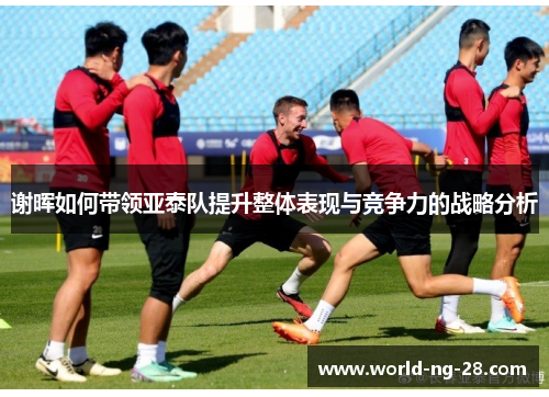 谢晖如何带领亚泰队提升整体表现与竞争力的战略分析 谢晖如何带领亚泰队提升整体表现与竞争力的战略分析