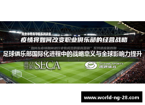 足球俱乐部国际化进程中的战略意义与全球影响力提升 足球俱乐部国际化进程中的战略意义与全球影响力提升