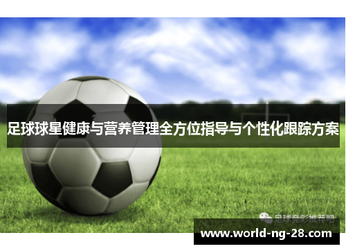 足球球星健康与营养管理全方位指导与个性化跟踪方案 足球球星健康与营养管理全方位指导与个性化跟踪方案