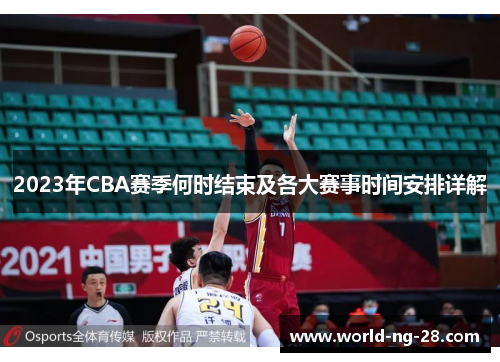 2023年CBA赛季何时结束及各大赛事时间安排详解 2023年CBA赛季何时结束及各大赛事时间安排详解