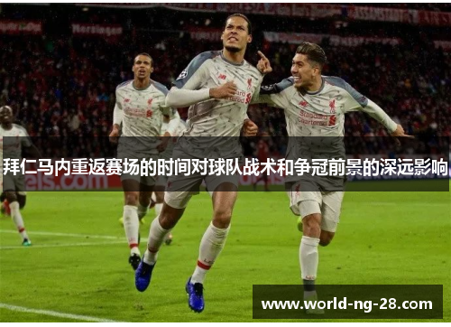 拜仁马内重返赛场的时间对球队战术和争冠前景的深远影响 拜仁马内重返赛场的时间对球队战术和争冠前景的深远影响