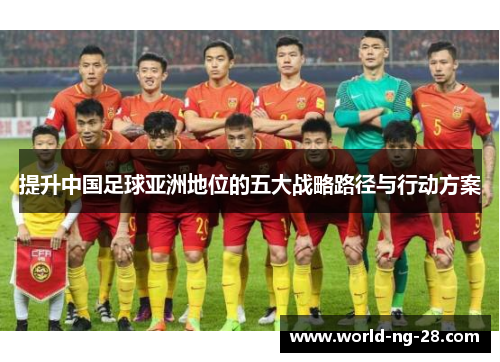 提升中国足球亚洲地位的五大战略路径与行动方案 提升中国足球亚洲地位的五大战略路径与行动方案