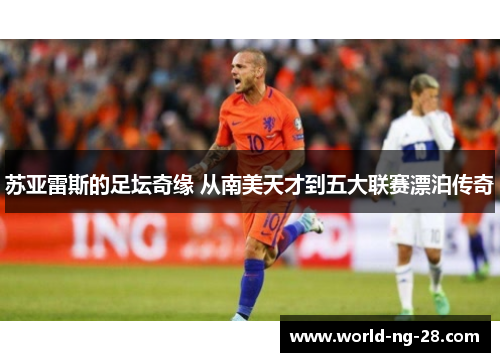 苏亚雷斯的足坛奇缘 从南美天才到五大联赛漂泊传奇 苏亚雷斯的足坛奇缘 从南美天才到五大联赛漂泊传奇