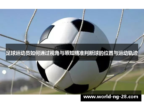 足球运动员如何通过视角与感知精准判断球的位置与运动轨迹 足球运动员如何通过视角与感知精准判断球的位置与运动轨迹