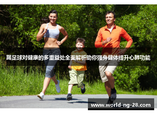 踢足球对健康的多重益处全面解析助你强身健体提升心肺功能 踢足球对健康的多重益处全面解析助你强身健体提升心肺功能