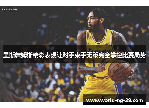 里斯詹姆斯精彩表现让对手束手无策完全掌控比赛局势 里斯詹姆斯精彩表现让对手束手无策完全掌控比赛局势