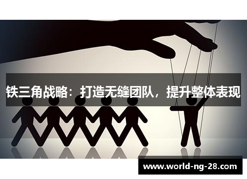 铁三角战略:打造无缝团队,提升整体表现 铁三角战略:打造无缝团队,提升整体表现