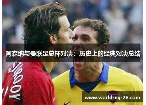 阿森纳与曼联足总杯对决:历史上的经典对决总结 阿森纳与曼联足总杯对决:历史上的经典对决总结