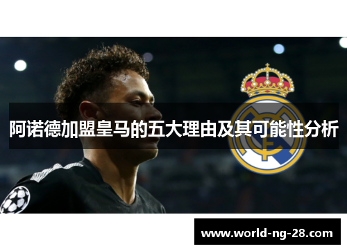 阿诺德加盟皇马的五大理由及其可能性分析 阿诺德加盟皇马的五大理由及其可能性分析