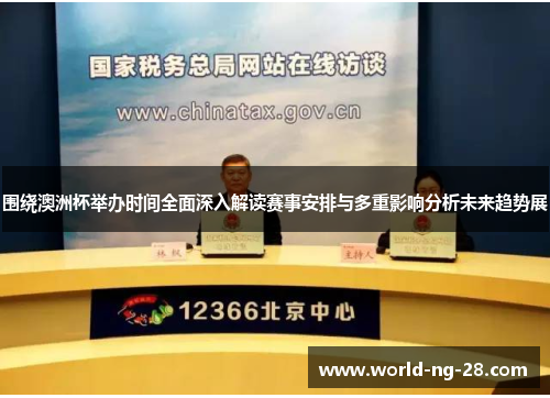 围绕澳洲杯举办时间全面深入解读赛事安排与多重影响分析未来趋势展 围绕澳洲杯举办时间全面深入解读赛事安排与多重影响分析未来趋势展