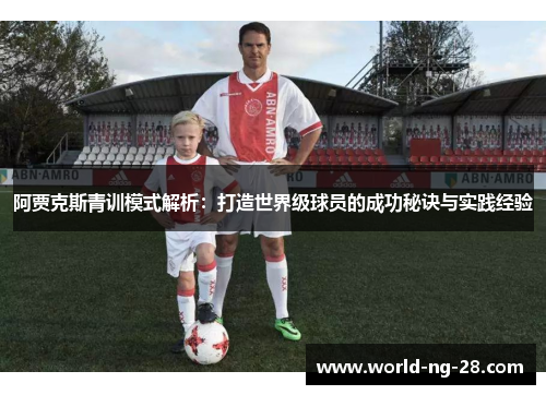 阿贾克斯青训模式解析:打造世界级球员的成功秘诀与实践经验 阿贾克斯青训模式解析:打造世界级球员的成功秘诀与实践经验
