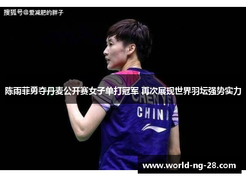 陈雨菲勇夺丹麦公开赛女子单打冠军 再次展现世界羽坛强势实力 陈雨菲勇夺丹麦公开赛女子单打冠军 再次展现世界羽坛强势实力