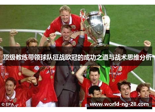 顶级教练带领球队征战欧冠的成功之道与战术思维分析