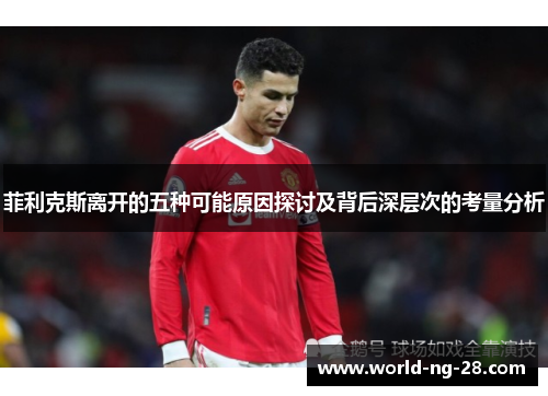 菲利克斯离开的五种可能原因探讨及背后深层次的考量分析