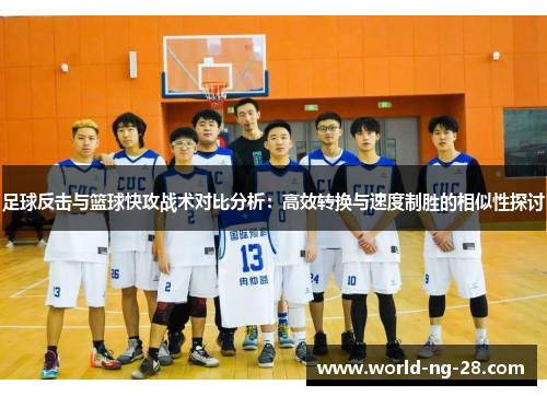 足球反击与篮球快攻战术对比分析:高效转换与速度制胜的相似性探讨 足球反击与篮球快攻战术对比分析:高效转换与速度制胜的相似性探讨