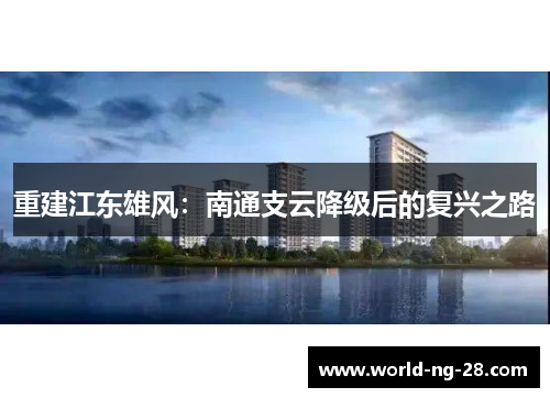 重建江东雄风:南通支云降级后的复兴之路 重建江东雄风:南通支云降级后的复兴之路