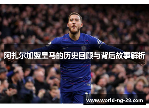 阿扎尔加盟皇马的历史回顾与背后故事解析 阿扎尔加盟皇马的历史回顾与背后故事解析
