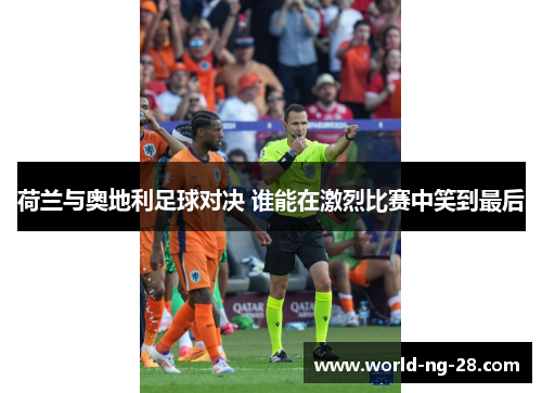 荷兰与奥地利足球对决 谁能在激烈比赛中笑到最后 荷兰与奥地利足球对决 谁能在激烈比赛中笑到最后