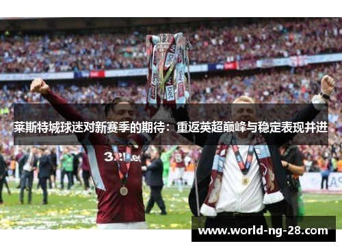 莱斯特城球迷对新赛季的期待:重返英超巅峰与稳定表现并进 莱斯特城球迷对新赛季的期待:重返英超巅峰与稳定表现并进