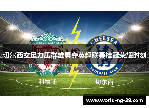 切尔西女足力压群雄勇夺英超联赛桂冠荣耀时刻