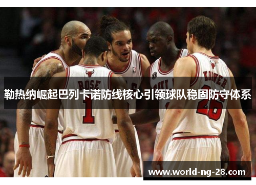 勒热纳崛起巴列卡诺防线核心引领球队稳固防守体系
