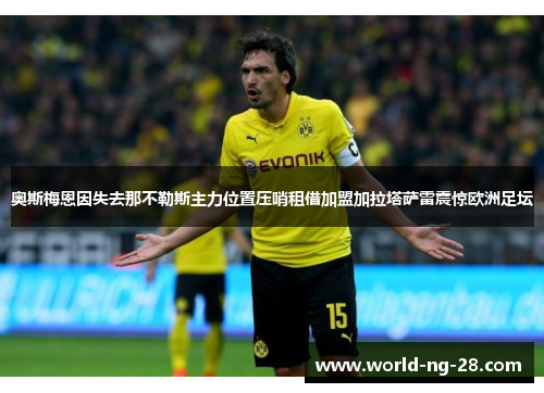 奥斯梅恩因失去那不勒斯主力位置压哨租借加盟加拉塔萨雷震惊欧洲足坛