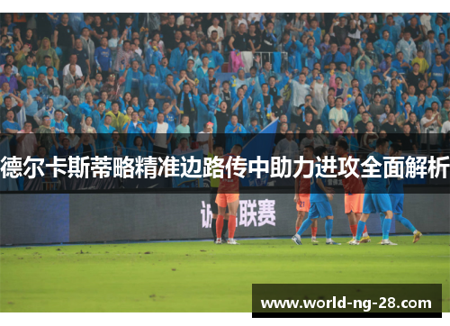 德尔卡斯蒂略精准边路传中助力进攻全面解析