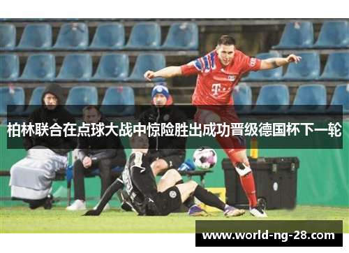 柏林联合在点球大战中惊险胜出成功晋级德国杯下一轮