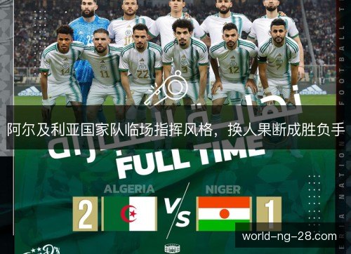 阿尔及利亚国家队临场指挥风格，换人果断成胜负手